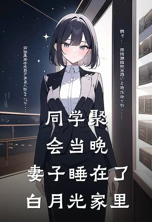 同学聚会当晚，妻子睡在了白月光家里白月光江若影免费小说推荐_免费小说笔趣阁同学聚会当晚，妻子睡在了白月光家里白月光江若影