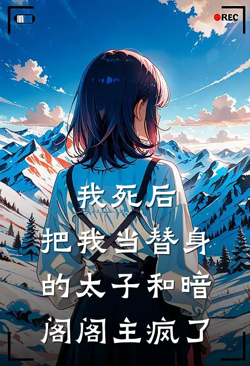 我死后，把我当替身的太子和暗阁阁主疯了