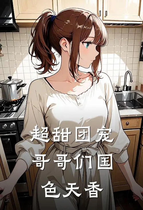 超甜团宠：哥哥们国色天香苏念奥斯尔全本免费在线阅读_苏念奥斯尔全文阅读