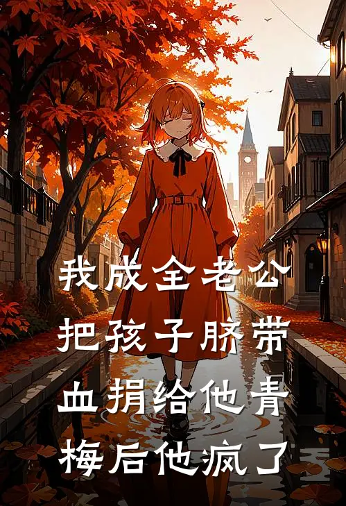 顾瑾行青梅《我成全老公把孩子脐带血捐给他青梅后他疯了》全本免费在线阅读_(顾瑾行青梅)最新章节在线阅读