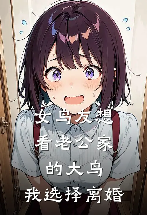 女鸟友想看老公家的大鸟，我选择离婚