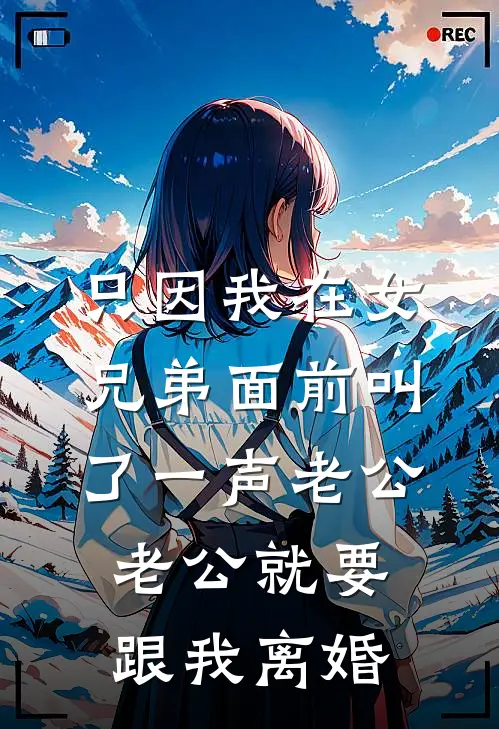 只因我在女兄弟面前叫了一声老公，老公就要跟我离婚(顾云舟桑稚)免费小说阅读_免费小说完整版只因我在女兄弟面前叫了一声老公，老公就要跟我离婚(顾云舟桑稚)