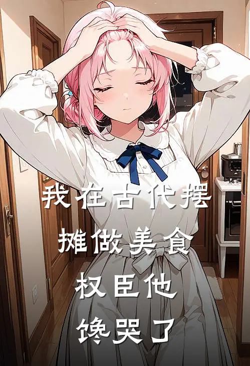 我在古代摆摊做美食，权臣他馋哭了