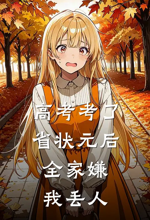 高考考了省状元后，全家嫌我丢人（抖音热门）全文免费阅读无弹窗大结局_高考考了省状元后，全家嫌我丢人最新章节列表