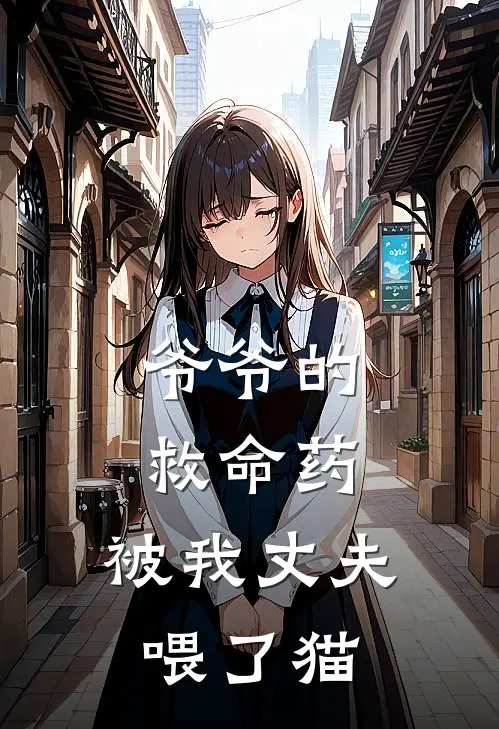 子涵林子涵《爷爷的救命药，被我丈夫喂了猫》最新章节阅读_(爷爷的救命药，被我丈夫喂了猫)全章节免费在线阅读