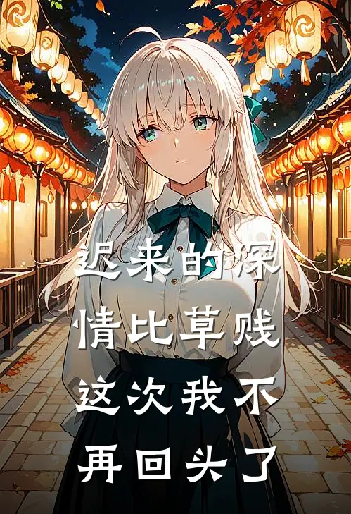 迟来的深情比草贱，这次我不再回头了晨晨景深完结版小说阅读_完整版小说免费阅读迟来的深情比草贱，这次我不再回头了(晨晨景深)
