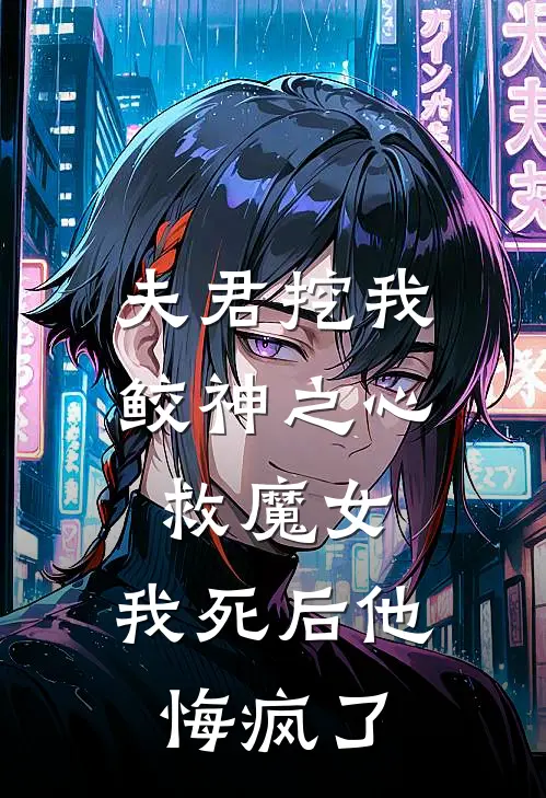 夫君挖我鲛神之心救魔女，我死后他悔疯了(谢慎亭白月光)最新小说全文阅读_最新章节列表夫君挖我鲛神之心救魔女，我死后他悔疯了(谢慎亭白月光)