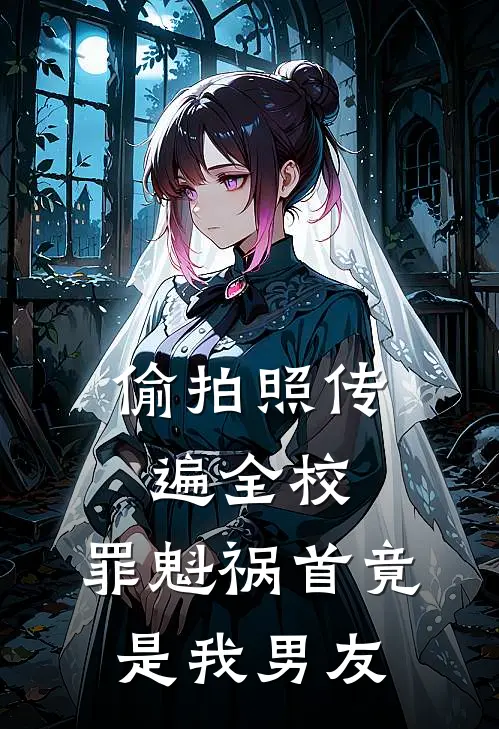 偷拍照传遍全校，罪魁祸首竟是我男友佚名佚名完结小说免费阅读_完本热门小说偷拍照传遍全校，罪魁祸首竟是我男友佚名佚名