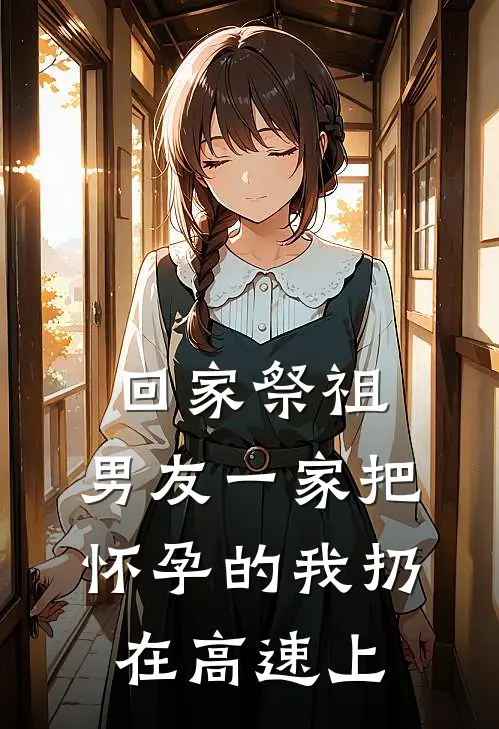 清清赵磊(回家祭祖，男友一家把怀孕的我扔在高速上)全集阅读_《回家祭祖，男友一家把怀孕的我扔在高速上》全文免费阅读