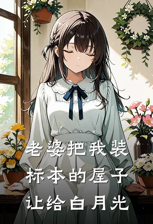 老婆把我装标本的屋子让给白月光江暮雪席令城小说完整版免费阅读_最新章节列表老婆把我装标本的屋子让给白月光(江暮雪席令城)