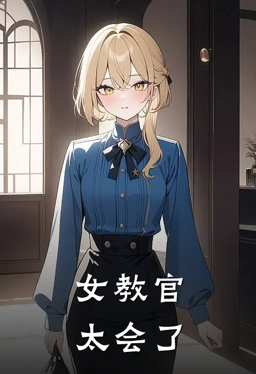 女教官太会了林睿姜悦小说完结推荐_完整版小说免费阅读女教官太会了(林睿姜悦)