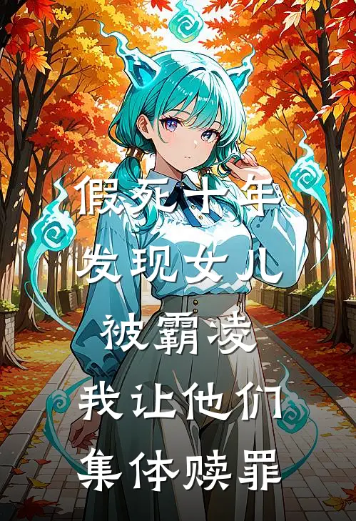 假死十年发现女儿被霸凌，我让他们集体赎罪