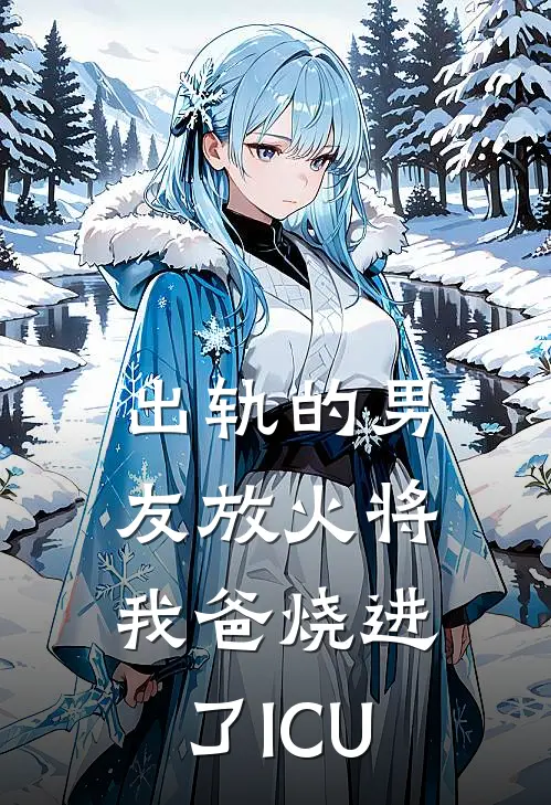 出轨的男友放火将我爸烧进了ICU(梁弋青梅)好看的完结小说_热门小说推荐出轨的男友放火将我爸烧进了ICU梁弋青梅