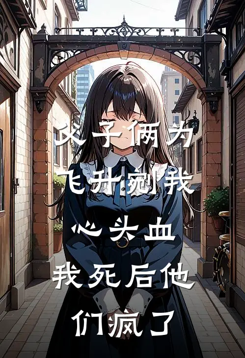 父子俩为飞升剜我心头血，我死后他们疯了云羿嬛娥完整版免费小说_热门网络小说推荐父子俩为飞升剜我心头血，我死后他们疯了(云羿嬛娥)