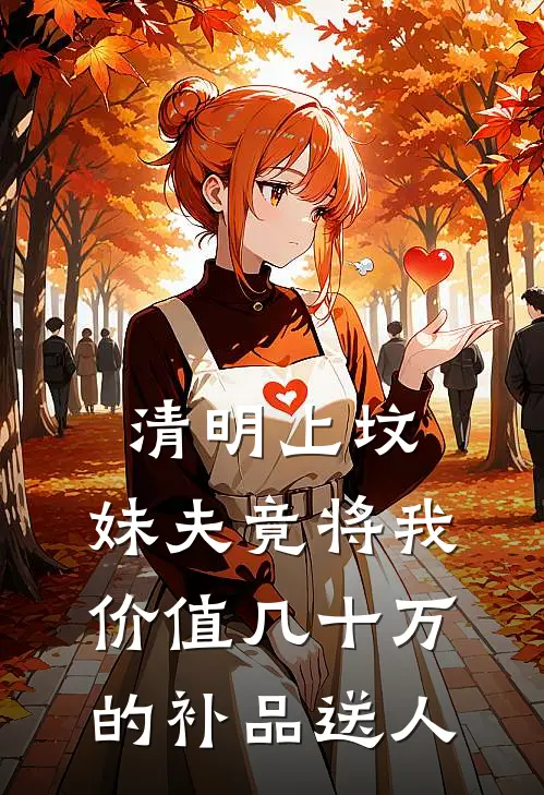 清明上坟，妹夫竟将我价值几十万的补品送人(陈振刚陈振)小说免费阅读_热门小说阅读清明上坟，妹夫竟将我价值几十万的补品送人陈振刚陈振