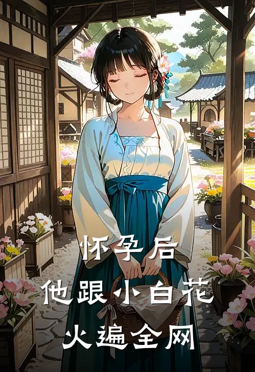 怀孕后，他跟小白花火遍全网霍锦琛小白花免费小说全文阅读_最新章节列表怀孕后，他跟小白花火遍全网(霍锦琛小白花)