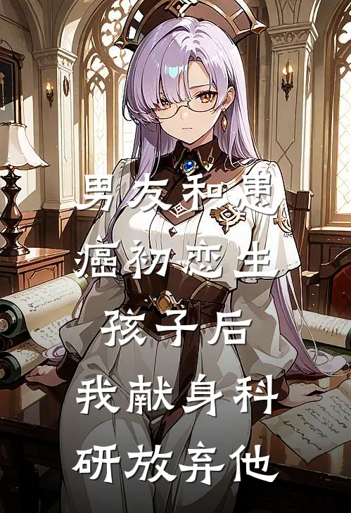 男友和患癌初恋生孩子后，我献身科研放弃他(白月光苏悦)热门小说推荐_免费小说在线看男友和患癌初恋生孩子后，我献身科研放弃他白月光苏悦