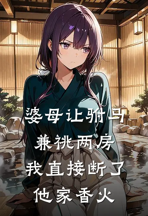 婆母让驸马兼祧两房，我直接断了他家香火(抖音热门)已完结小说_婆母让驸马兼祧两房，我直接断了他家香火(抖音热门)小说免费在线阅读