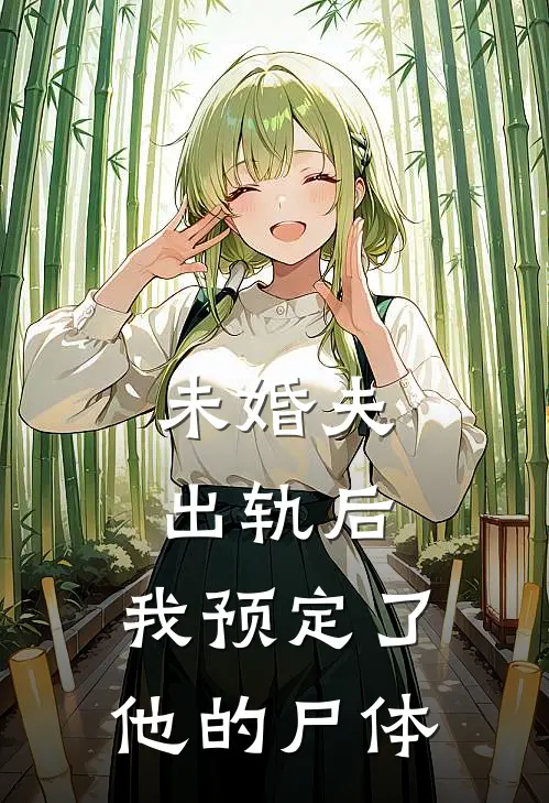 未婚夫出轨后，我预定了他的尸体(沈长暮秋秋)免费阅读全文_免费完结版小说未婚夫出轨后，我预定了他的尸体沈长暮秋秋