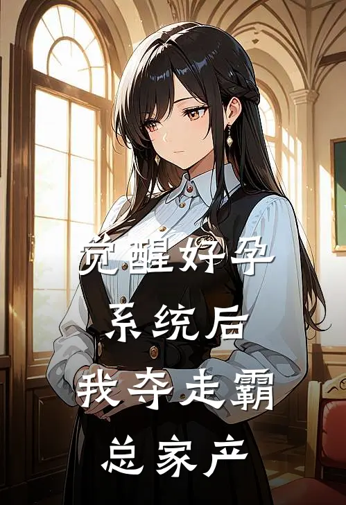 顾姝顾承川《觉醒好孕系统后，我夺走霸总家产》_(顾姝顾承川)热门小说