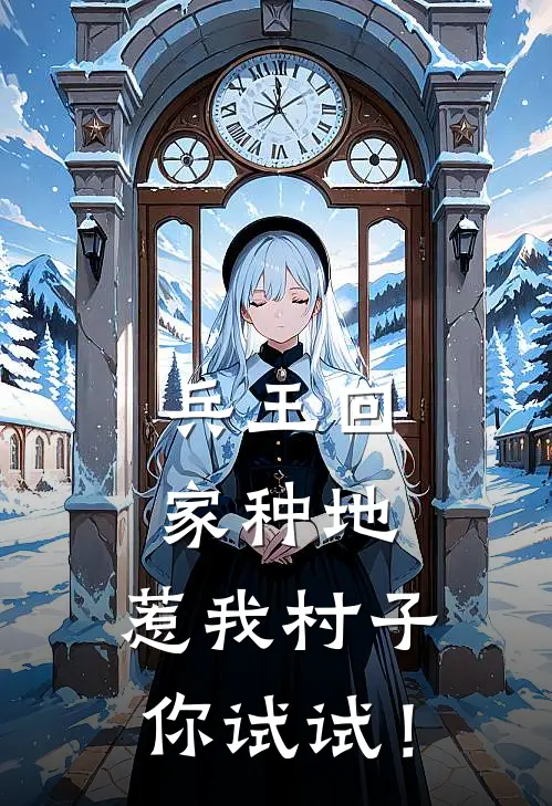 兵王回家种地，惹我村子你试试！李悍王翠兰完结小说大全_免费小说在哪看兵王回家种地，惹我村子你试试！(李悍王翠兰)