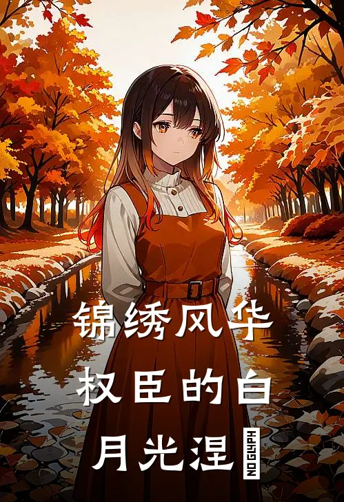 锦绣风华：权臣的白月光涅槃（春桃沈清辞）完整版小说阅读_锦绣风华：权臣的白月光涅槃全文免费阅读（春桃沈清辞）