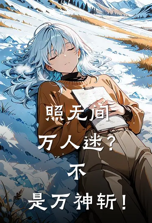 照无间：万人迷？不，是万神斩！(无光苏荷)热门网络小说推荐_免费完结版小说照无间：万人迷？不，是万神斩！(无光苏荷)