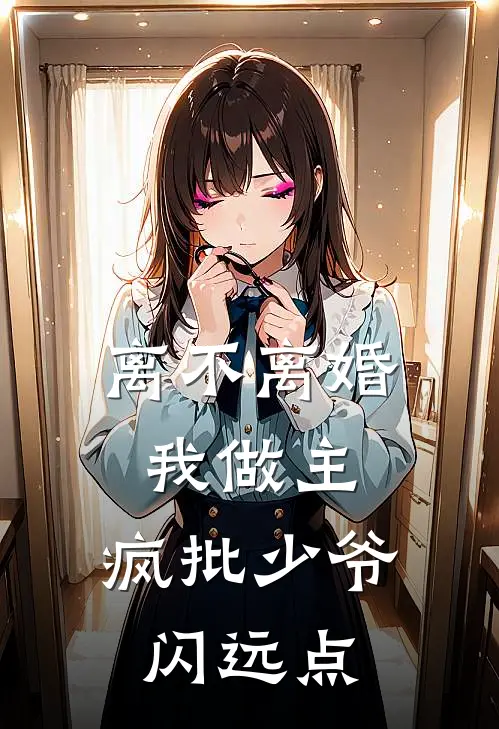 《离不离婚我做主，疯批少爷闪远点》林瑕段景笙_(离不离婚我做主，疯批少爷闪远点)全集在线阅读