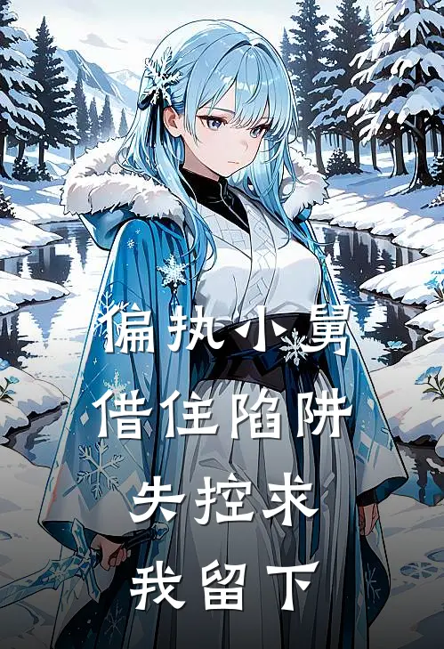 夏继海夏初(偏执小舅借住陷阱：失控求我留下)最新章节免费在线阅读_(夏继海夏初)完结版在线阅读