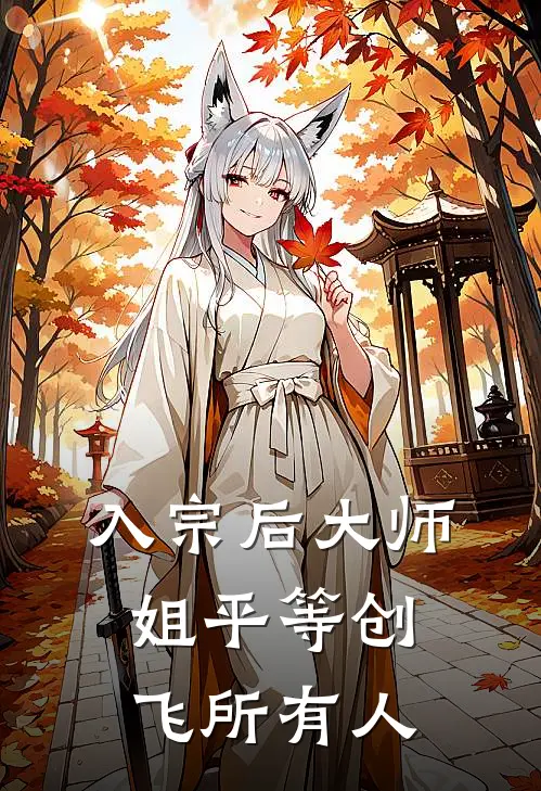 入宗后大师姐平等创飞所有人(顾青栀衣羿九)全本免费小说_最新章节列表入宗后大师姐平等创飞所有人(顾青栀衣羿九)