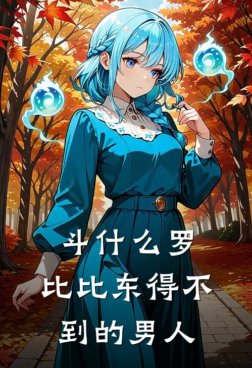 斗什么罗：比比东得不到的男人墨小凡素云涛完本完结小说_无弹窗全文免费阅读斗什么罗：比比东得不到的男人(墨小凡素云涛)