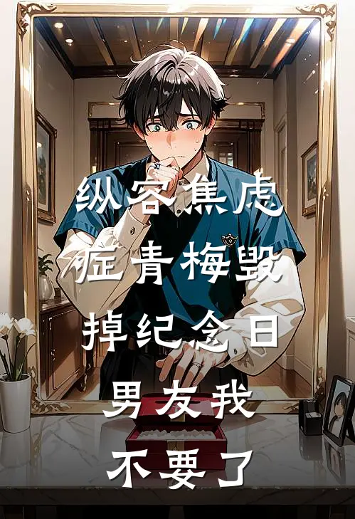 青梅沈淮舟（纵容焦虑症青梅毁掉纪念日，男友我不要了）最新章节列表_（青梅沈淮舟）纵容焦虑症青梅毁掉纪念日，男友我不要了最新小说