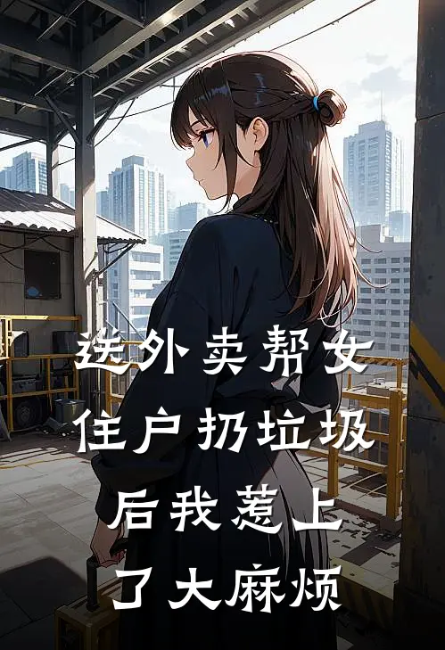 送外卖帮女住户扔垃圾后我惹上了大麻烦(沈凯方杨)完本小说大全_完本热门小说送外卖帮女住户扔垃圾后我惹上了大麻烦沈凯方杨