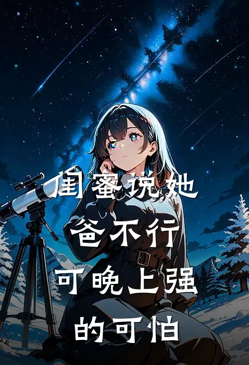 闺蜜说她爸不行，可晚上强的可怕(贺言君苏清语)热门小说阅读_全文免费阅读闺蜜说她爸不行，可晚上强的可怕贺言君苏清语