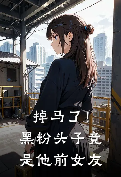 掉马了！黑粉头子竟是他前女友(薄苏薄苏)在哪看免费小说_全本免费完结小说掉马了！黑粉头子竟是他前女友薄苏薄苏