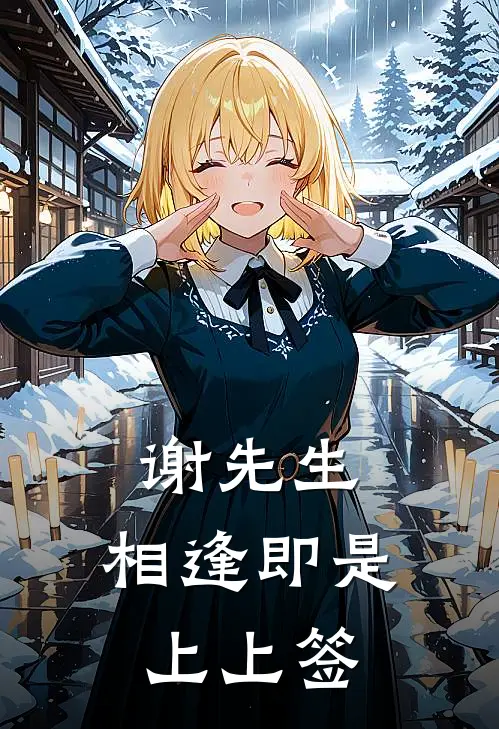 谢先生，相逢即是上上签(沈晚舟谢砚寻)完结小说_小说完整版免费阅读谢先生，相逢即是上上签沈晚舟谢砚寻