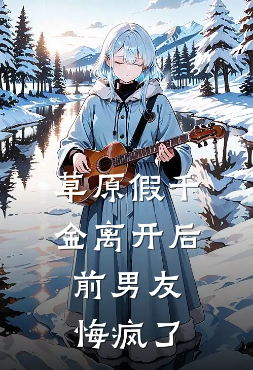 草原假千金离开后，前男友悔疯了(陆驰苏欢)完本小说_热门的小说草原假千金离开后，前男友悔疯了陆驰苏欢