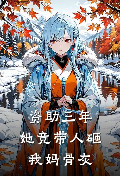 资助三年，她竟带人砸我妈骨灰岑菲菲菲完结版小说_完结版小说资助三年，她竟带人砸我妈骨灰(岑菲菲菲)