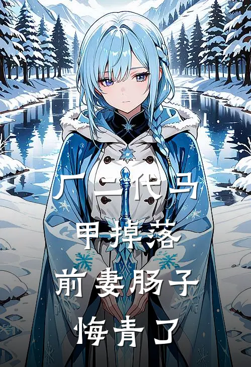 厂二代马甲掉落，前妻肠子悔青了抖音热门全文阅读免费全集_最新全本小说厂二代马甲掉落，前妻肠子悔青了(抖音热门)