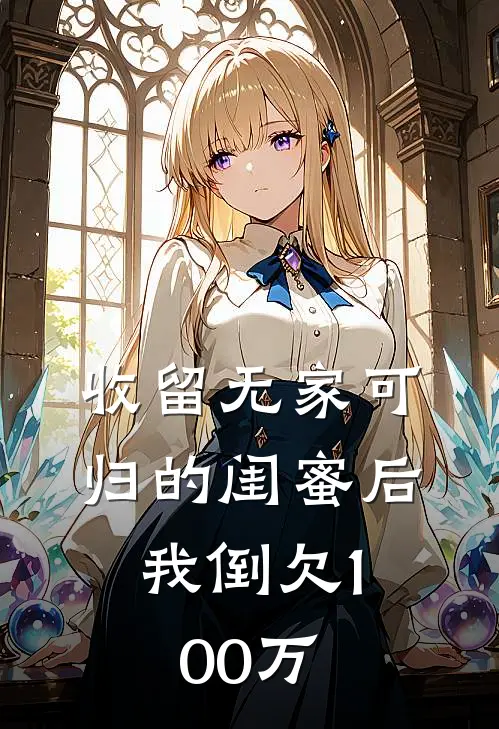 收留无家可归的闺蜜后，我倒欠100万苏婉婷陆泽好看的小说推荐完结_在哪看免费小说收留无家可归的闺蜜后，我倒欠100万苏婉婷陆泽