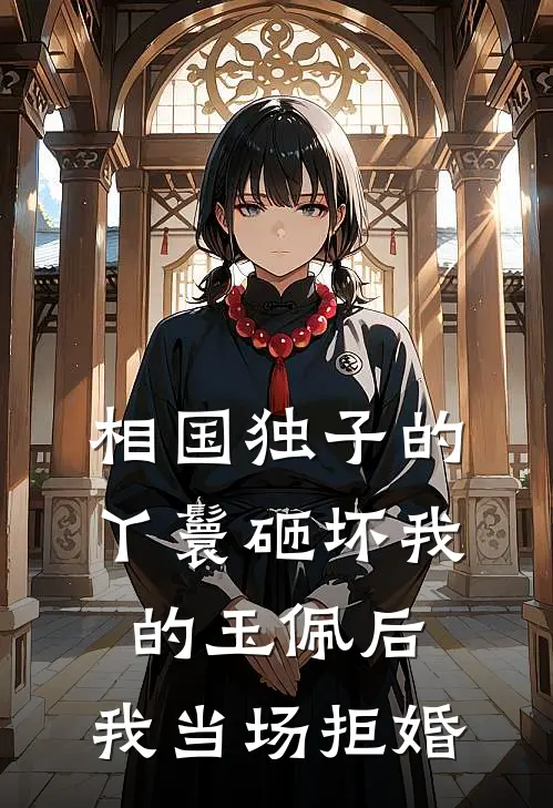 相国独子的丫鬟砸坏我的玉佩后，我当场拒婚(抖音热门)全文免费阅读无弹窗大结局_《相国独子的丫鬟砸坏我的玉佩后，我当场拒婚》抖音热门免费小说