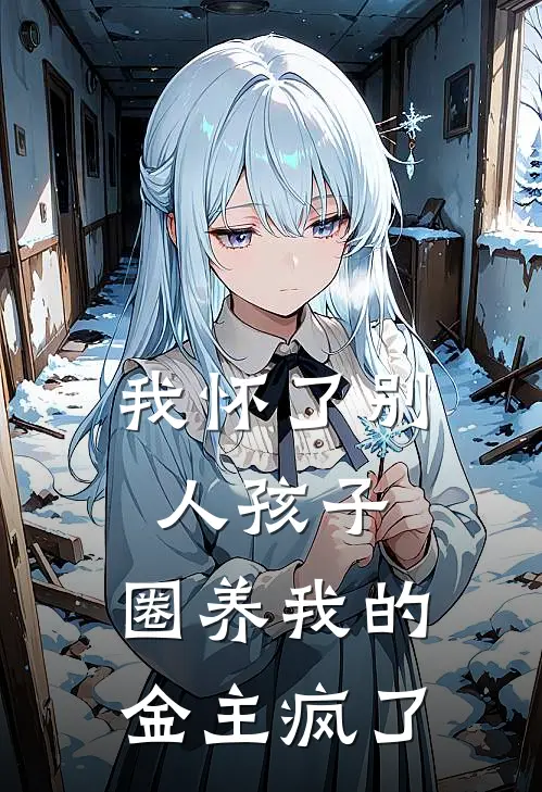 我怀了别人孩子，圈养我的金主疯了(周砚川苏婉)热门网络小说推荐_最新章节列表我怀了别人孩子，圈养我的金主疯了(周砚川苏婉)