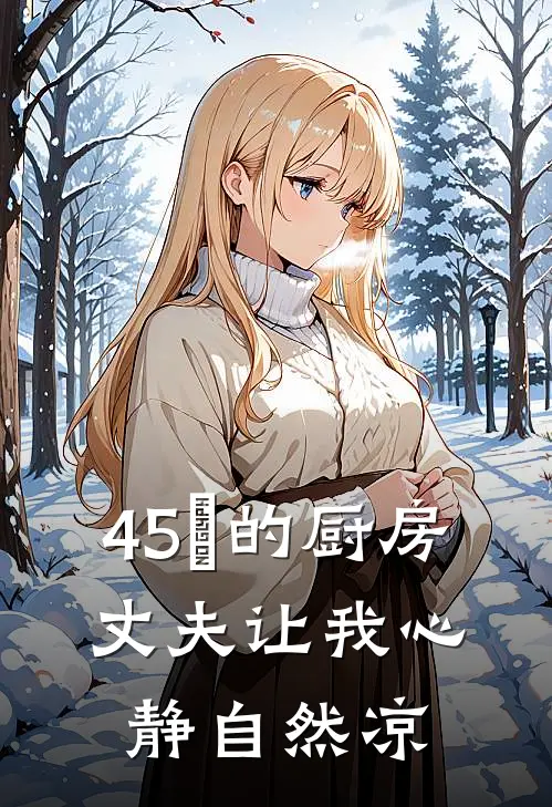 45℃吴强(45℃的厨房，丈夫让我心静自然凉)全本阅读_45℃吴强最新热门小说