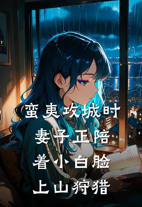 蛮夷攻城时，妻子正陪着小白脸上山狩猎孟欢柳青瓷完结版免费小说_完本小说大全蛮夷攻城时，妻子正陪着小白脸上山狩猎孟欢柳青瓷