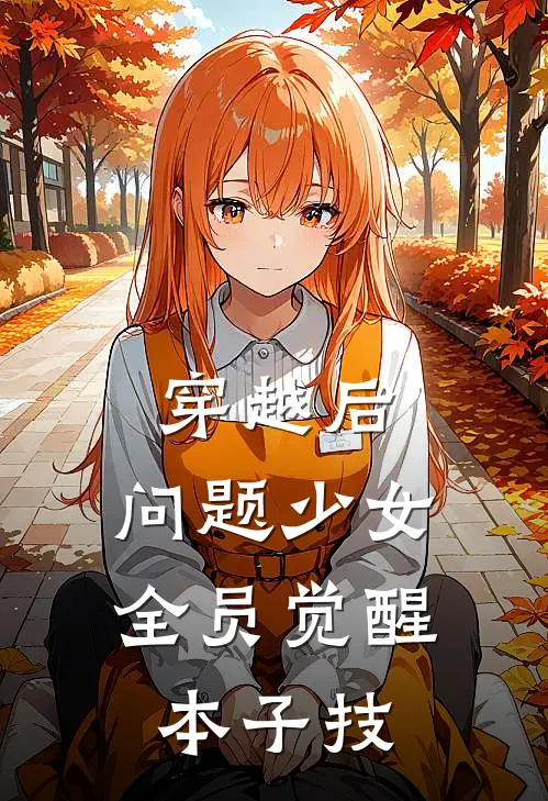 穿越后，问题少女全员觉醒本子技姜安毕远涛完结版免费小说_完本小说大全穿越后，问题少女全员觉醒本子技姜安毕远涛