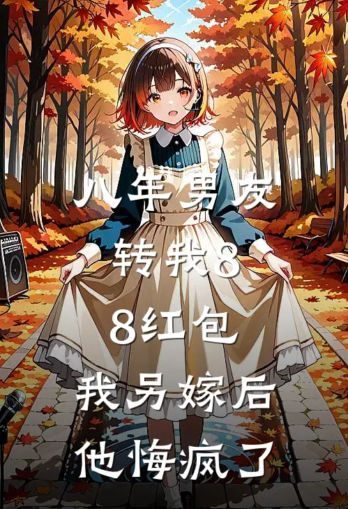 八年男友转我8.8红包，我另嫁后他悔疯了佚名佚名热门完本小说_最新章节列表八年男友转我8.8红包，我另嫁后他悔疯了(佚名佚名)