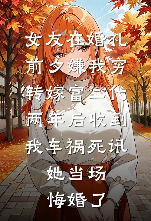 《女友在婚礼前夕嫌我穷转嫁富二代，两年后收到我车祸死讯，她当场悔婚了》林晓月江晚全文免费在线阅读_《女友在婚礼前夕嫌我穷转嫁富二代，两年后收到我车祸死讯，她当场悔婚了》全集阅读