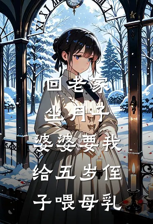 回老家坐月子，婆婆要我给五岁侄子喂母乳(囡囡王川)免费热门小说_最新小说推荐回老家坐月子，婆婆要我给五岁侄子喂母乳囡囡王川