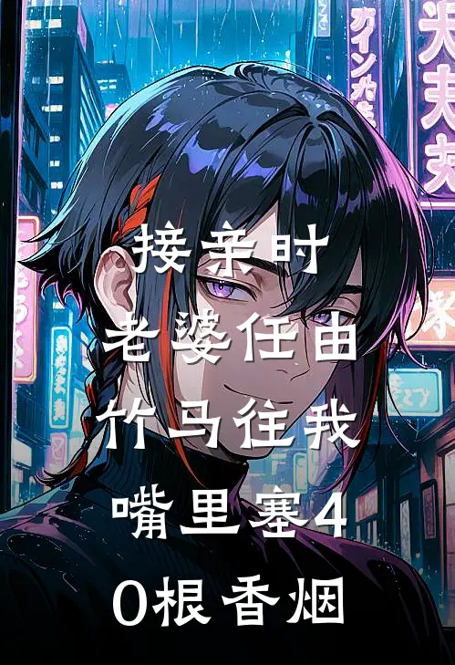 接亲时，老婆任由竹马往我嘴里塞40根香烟(江以棠刘晨宇)免费小说大全_小说完结免费接亲时，老婆任由竹马往我嘴里塞40根香烟江以棠刘晨宇