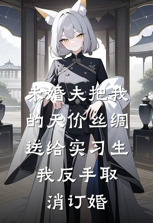 未婚夫把我的天价丝绸送给实习生，我反手取消订婚